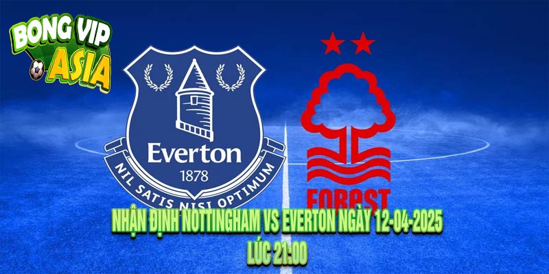 Nhận định Nottingham vs Everton Ngày 12-04-2025